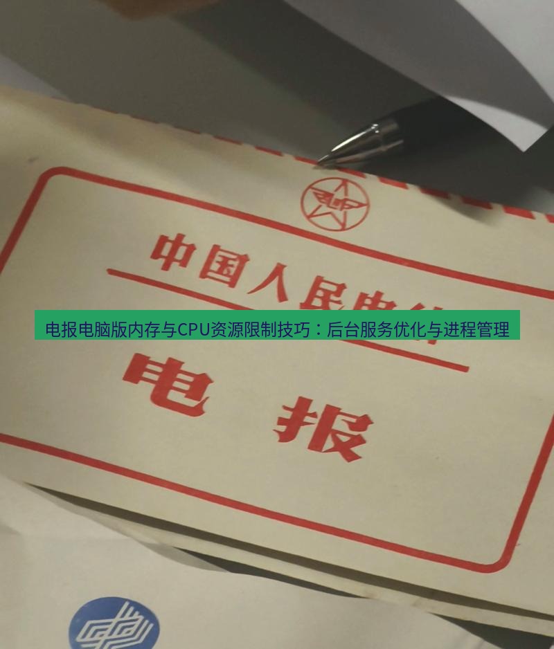 电报官网 电报电脑版内存与CPU资源限制技巧：后台服务优化与进程管理