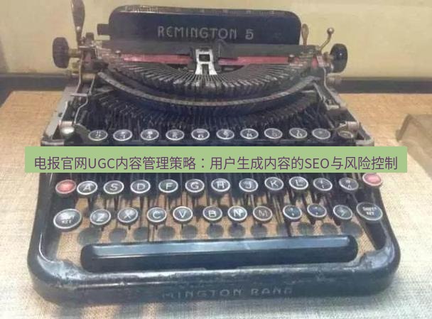电报官网 电报官网UGC内容管理策略：用户生成内容的SEO与风险控制