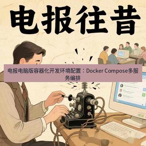 电报官网 电报电脑版容器化开发环境配置：Docker Compose多服务编排