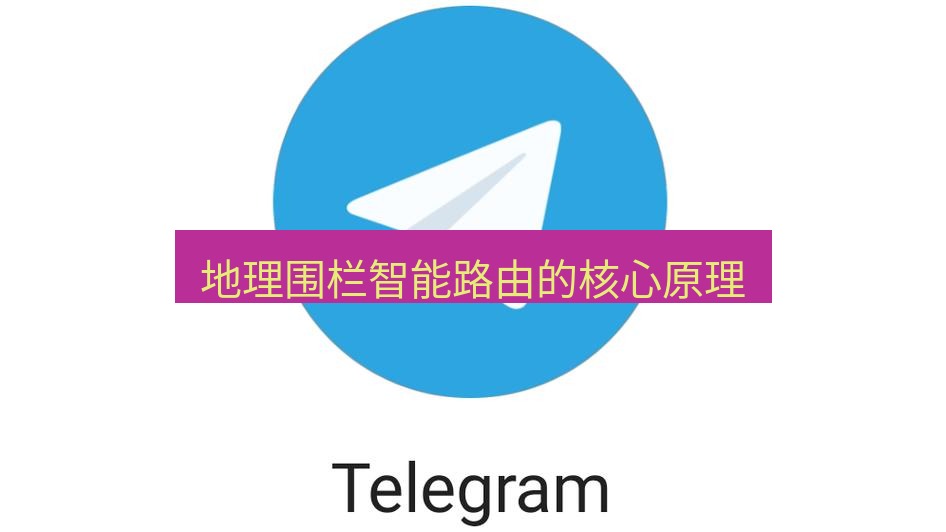 电报官网 地理围栏智能路由的核心原理