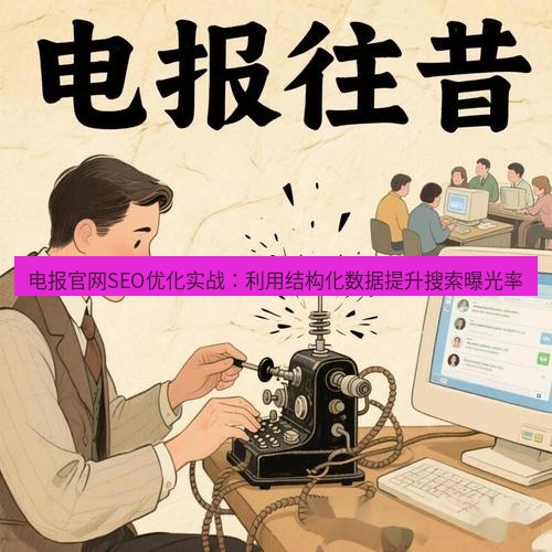 电报官网 电报官网SEO优化实战：利用结构化数据提升搜索曝光率