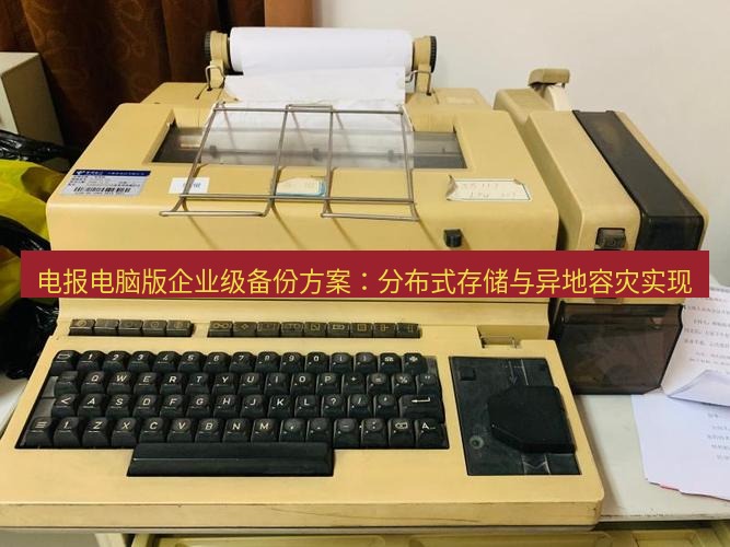 电报官网 电报电脑版企业级备份方案：分布式存储与异地容灾实现
