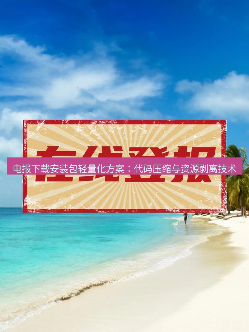 电报官网 电报下载安装包轻量化方案：代码压缩与资源剥离技术