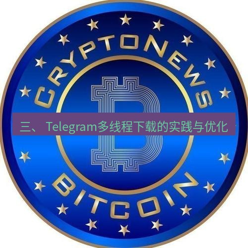 电报官网 三、 Telegram多线程下载的实践与优化