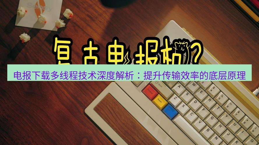 电报官网 电报下载多线程技术深度解析：提升传输效率的底层原理