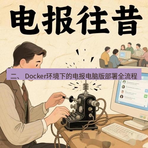 电报官网 二、 Docker环境下的电报电脑版部署全流程