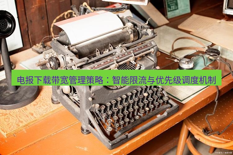 电报官网 电报下载带宽管理策略：智能限流与优先级调度机制