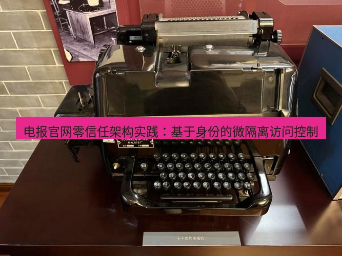 电报官网 电报官网零信任架构实践：基于身份的微隔离访问控制