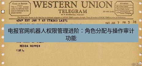 电报官网 电报官网机器人权限管理进阶：角色分配与操作审计功能