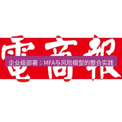 电报官网 企业级部署：MFA与风险模型的整合实践